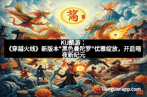 KU酷游：《穿越火线》新版本“黑色曼陀罗”优雅绽放，开启暗夜新纪元